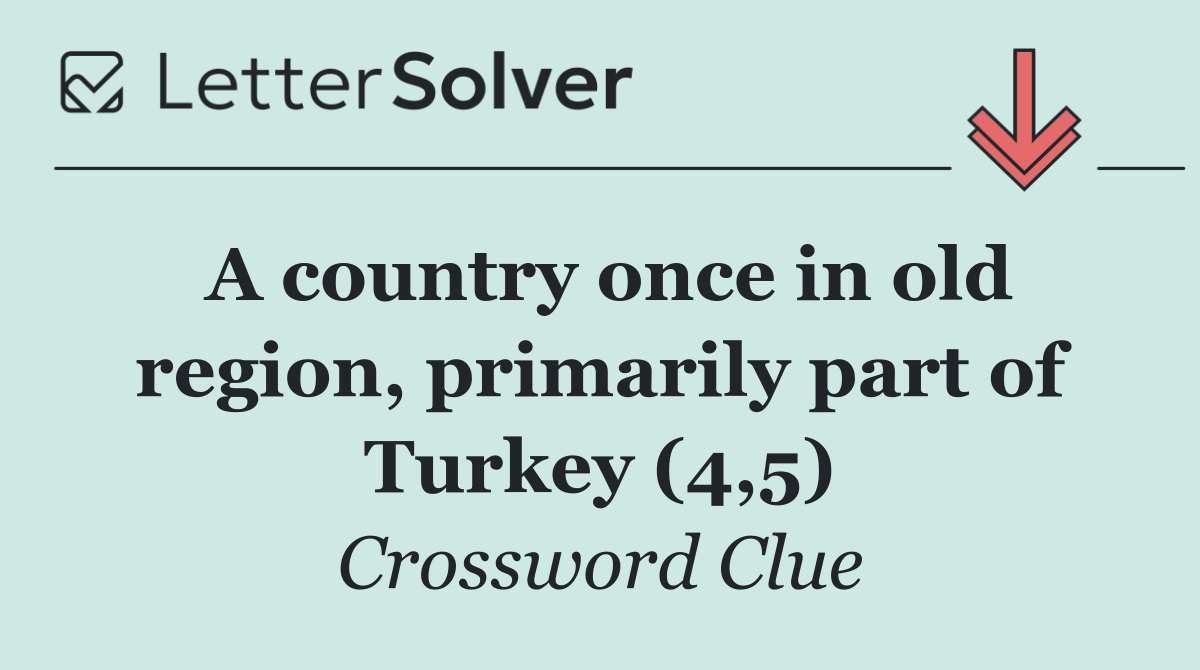 A country once in old region, primarily part of Turkey (4,5)