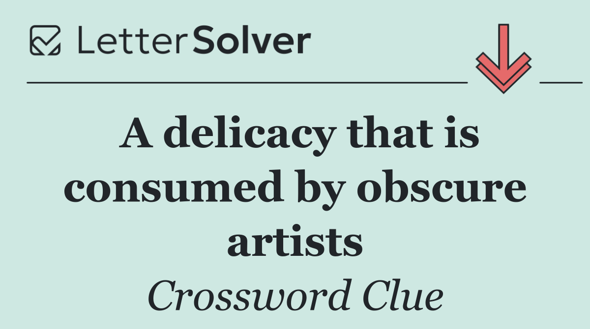 A delicacy that is consumed by obscure artists