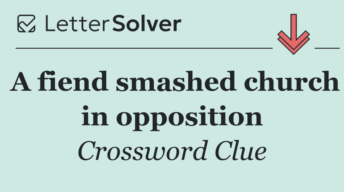 A fiend smashed church in opposition