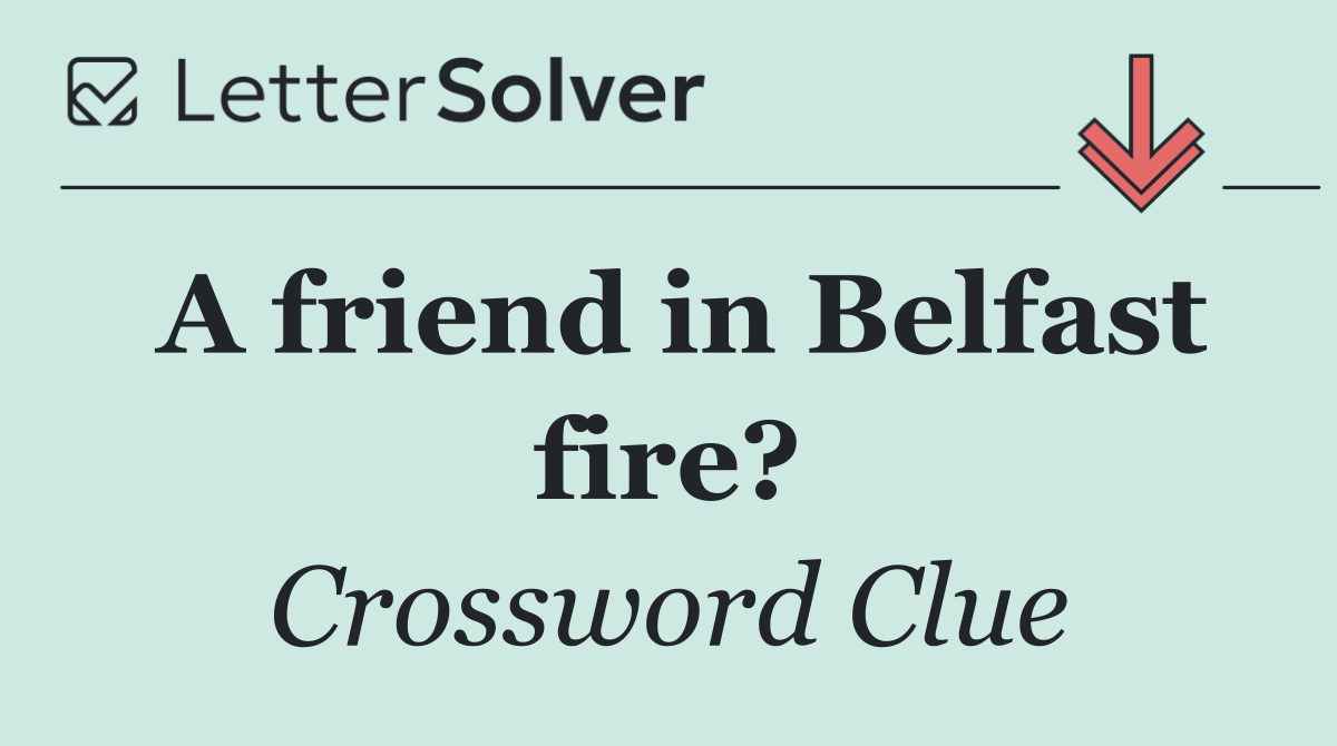 A friend in Belfast fire?