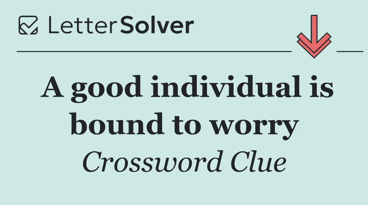A good individual is bound to worry