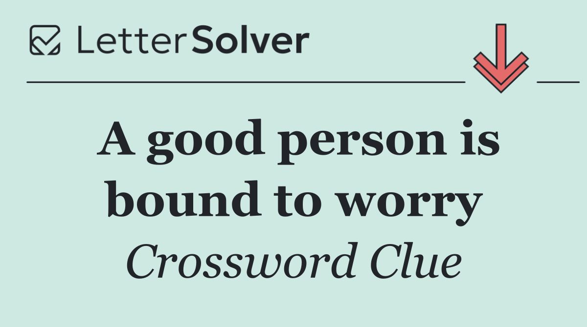 A good person is bound to worry