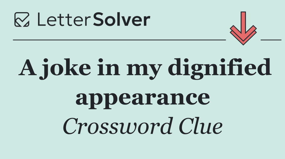 A joke in my dignified appearance