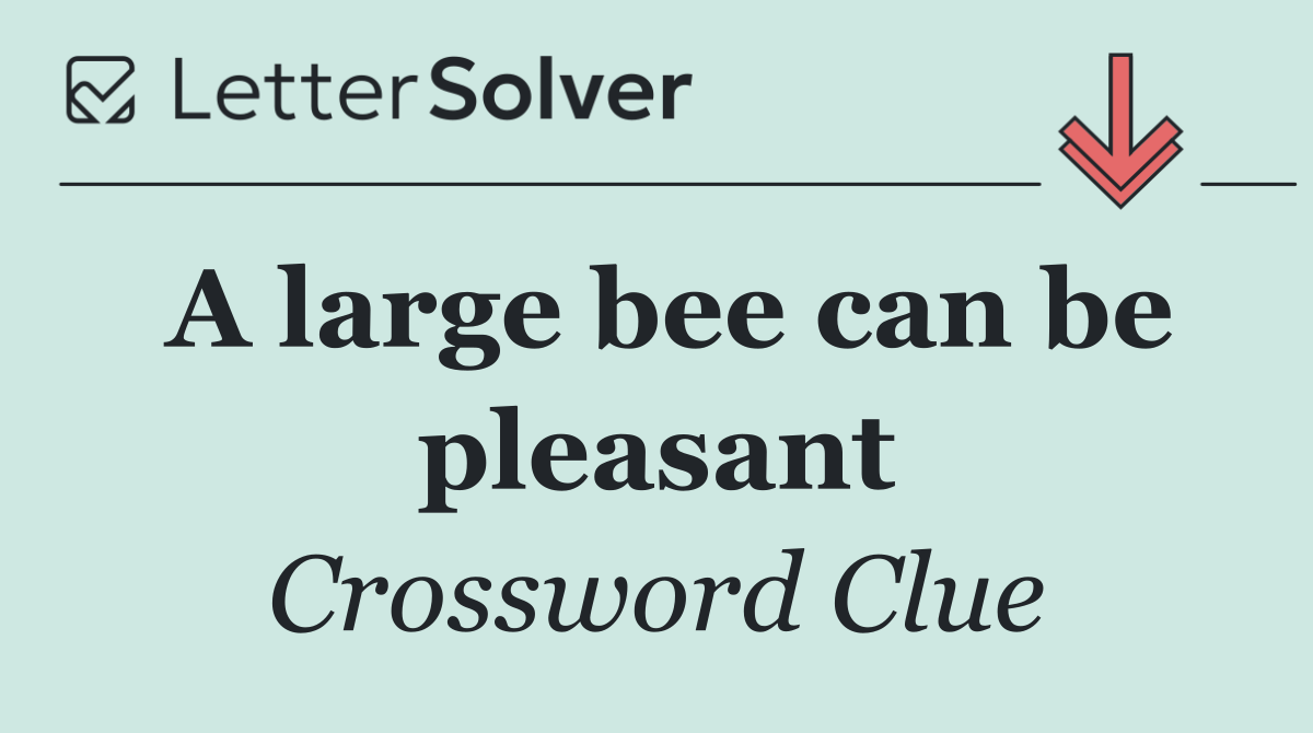 A large bee can be pleasant
