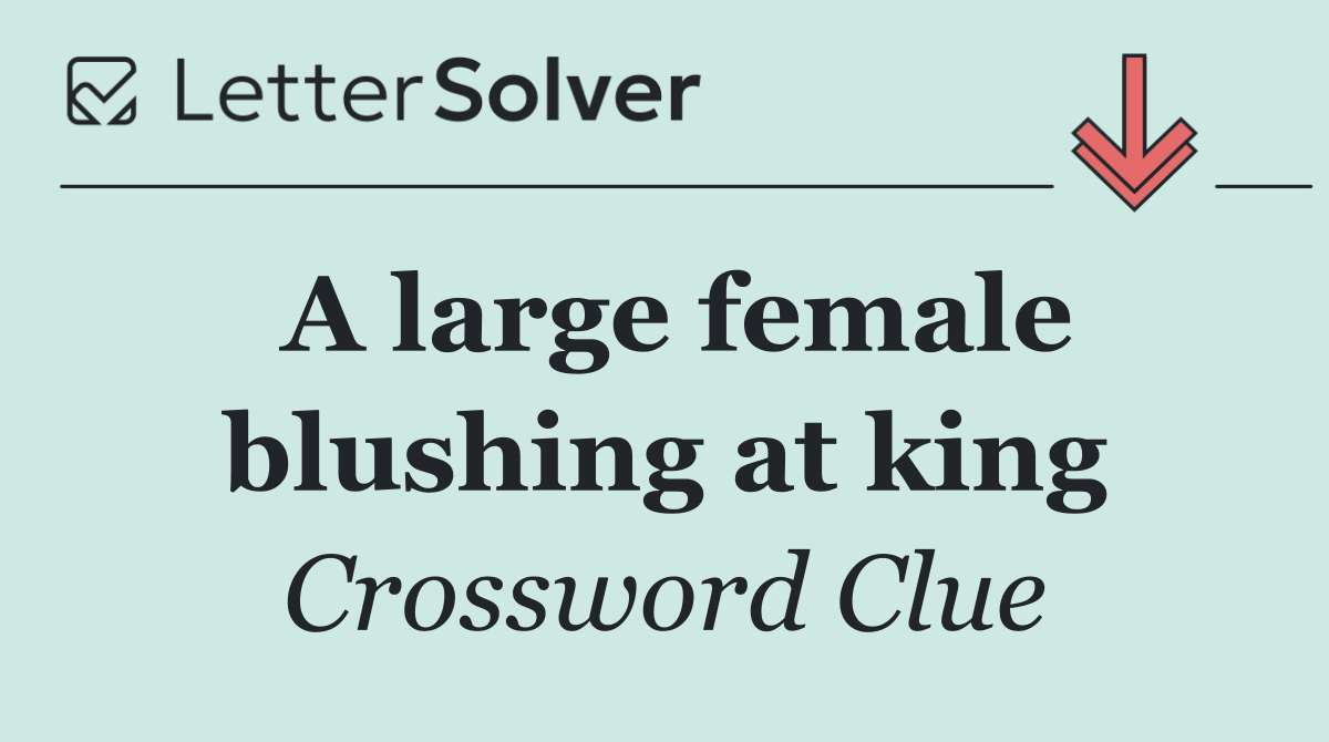 A large female blushing at king