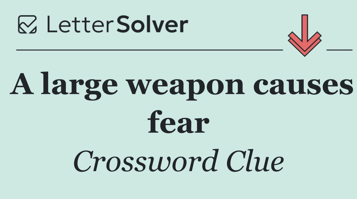 A large weapon causes fear