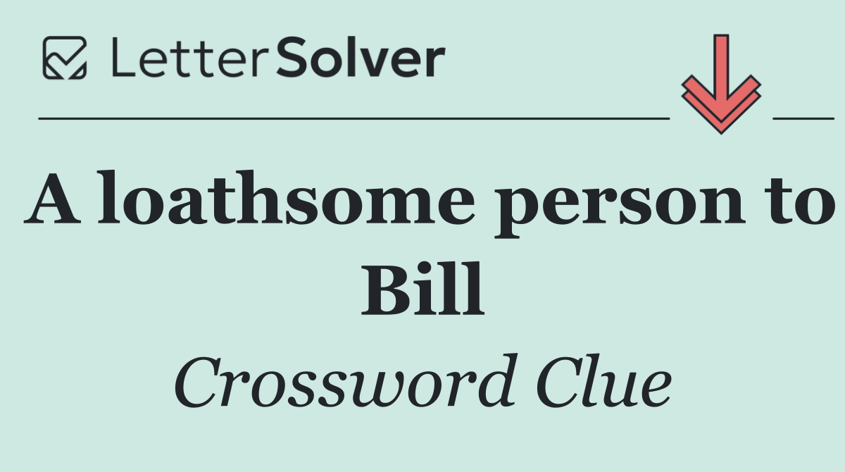 A loathsome person to Bill