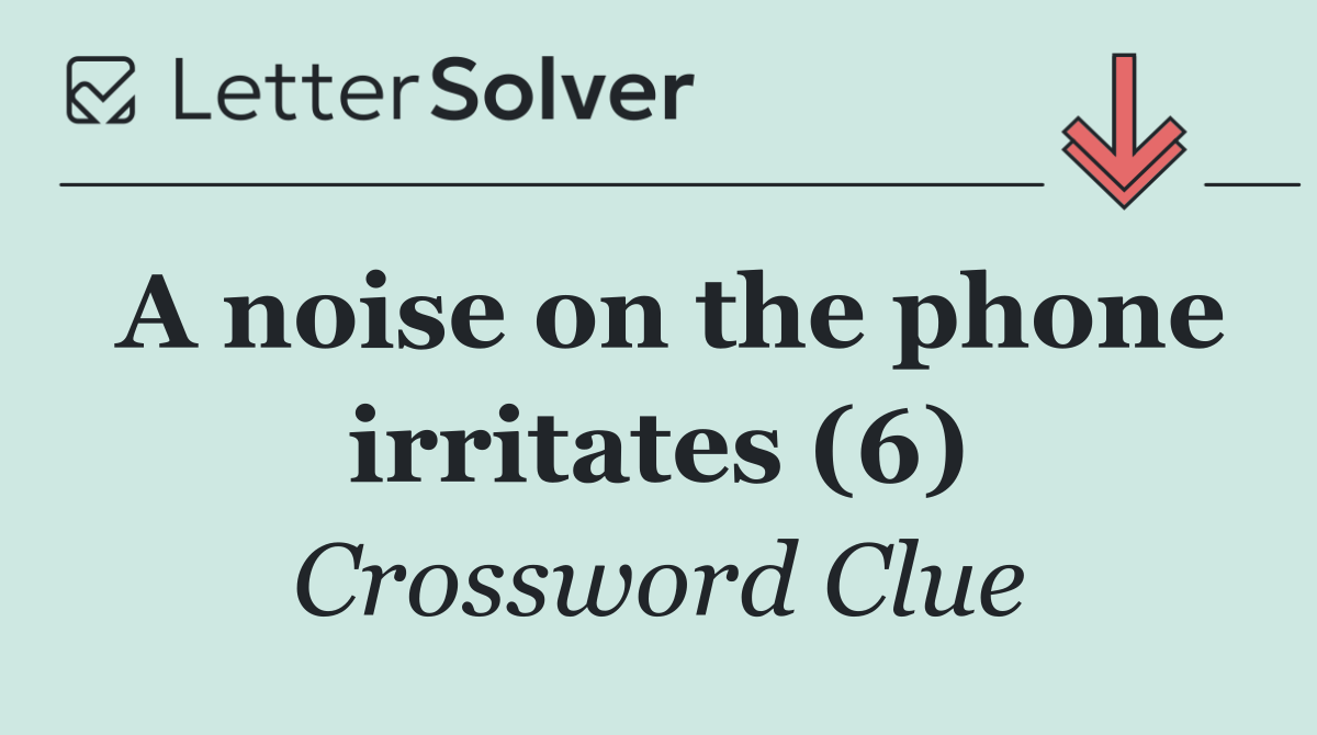 A noise on the phone irritates (6)