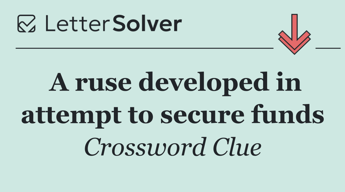 A ruse developed in attempt to secure funds