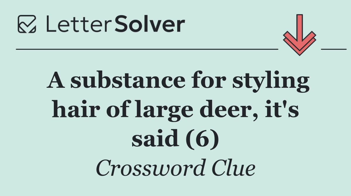 A substance for styling hair of large deer, it's said (6)