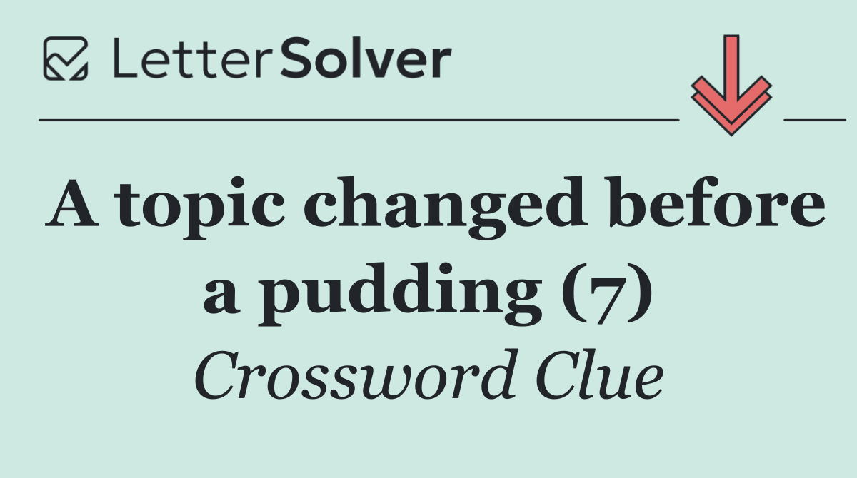 A topic changed before a pudding (7)