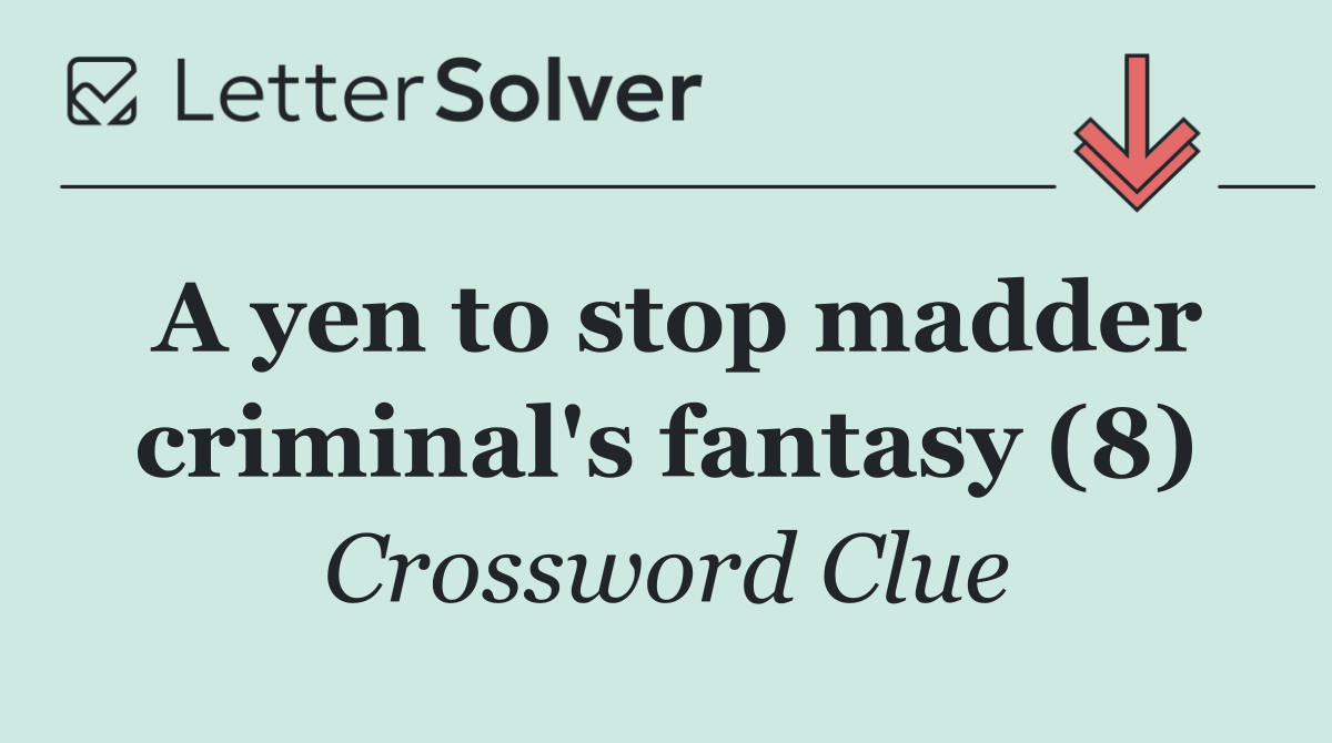 A yen to stop madder criminal's fantasy (8)
