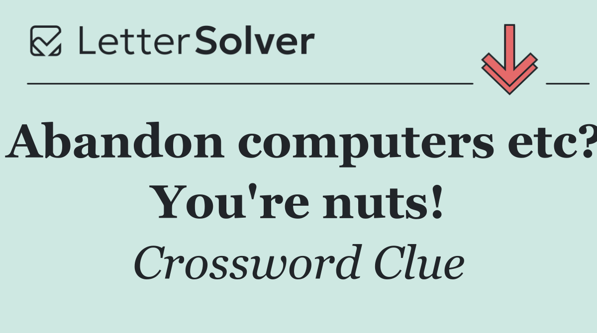 Abandon computers etc? You're nuts!