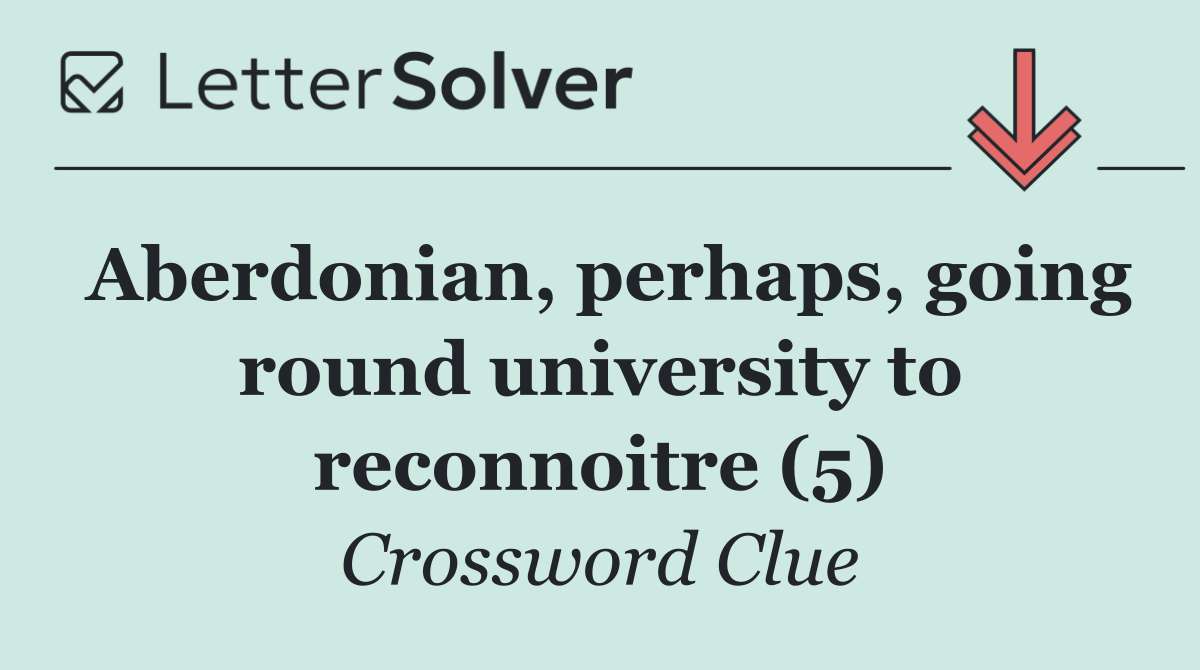 Aberdonian, perhaps, going round university to reconnoitre (5)