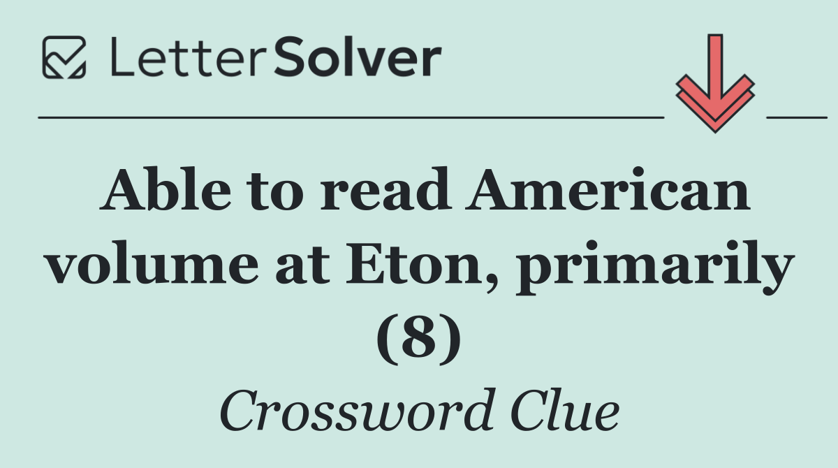 Able to read American volume at Eton, primarily (8)