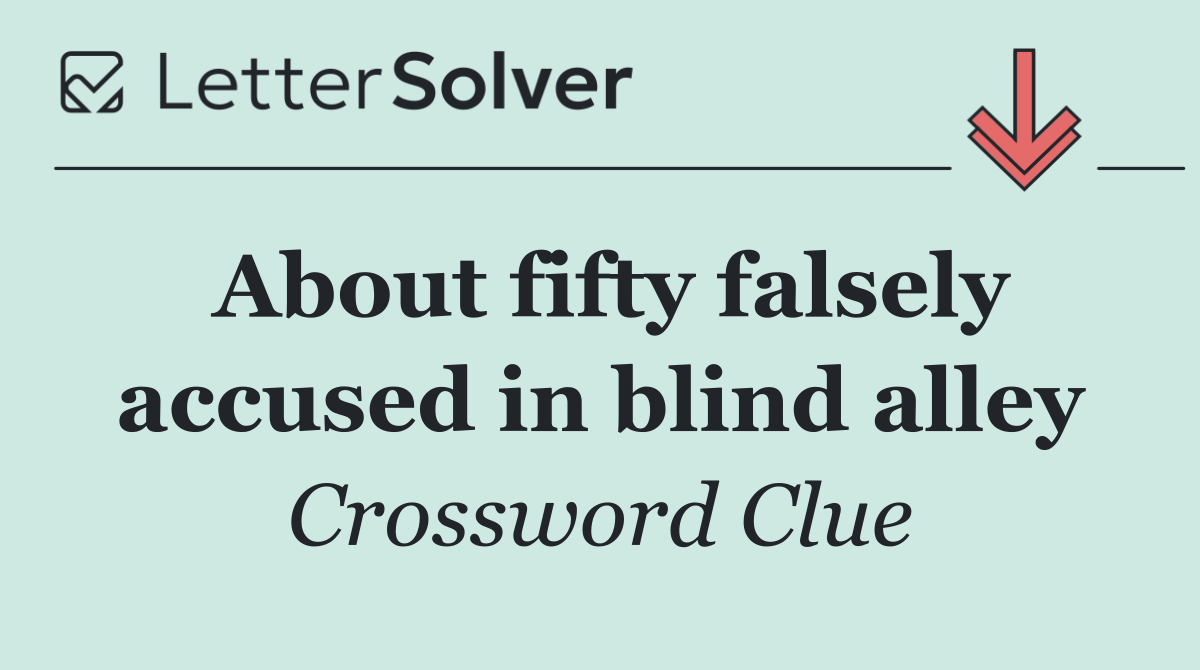 About fifty falsely accused in blind alley