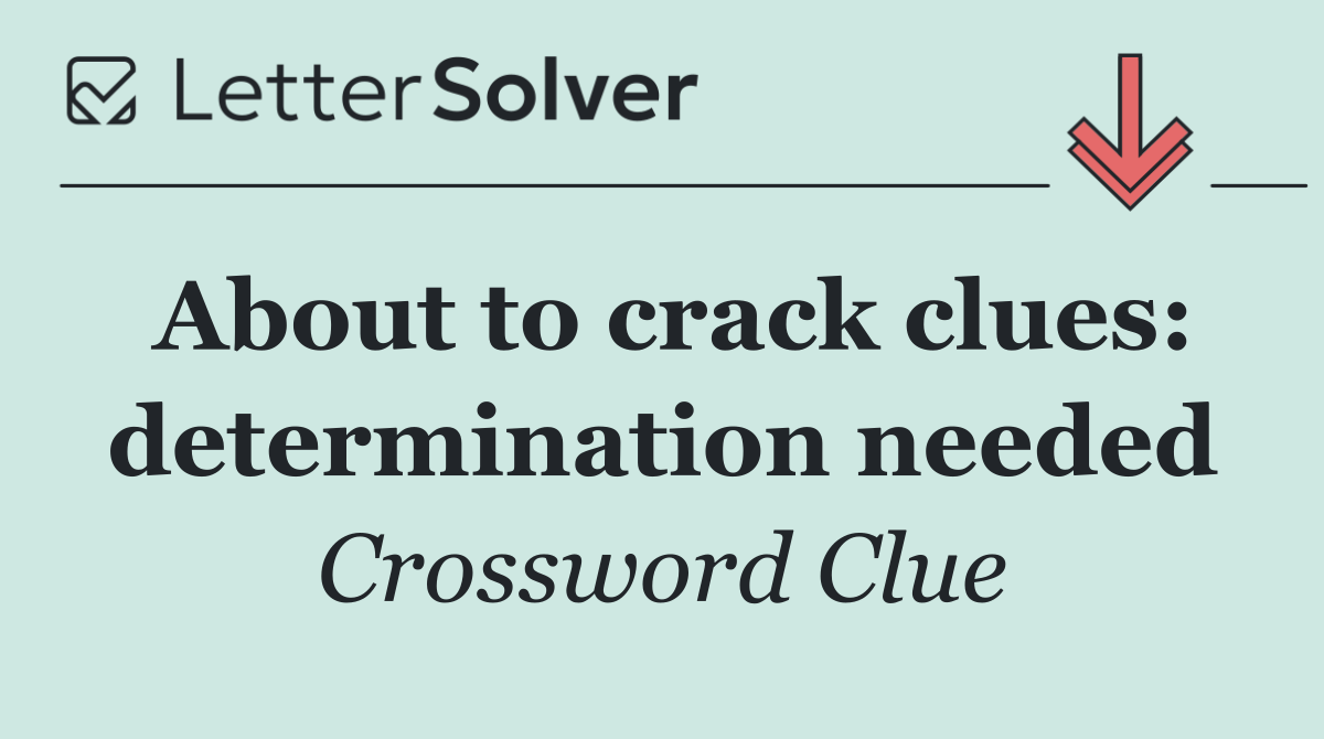 About to crack clues: determination needed