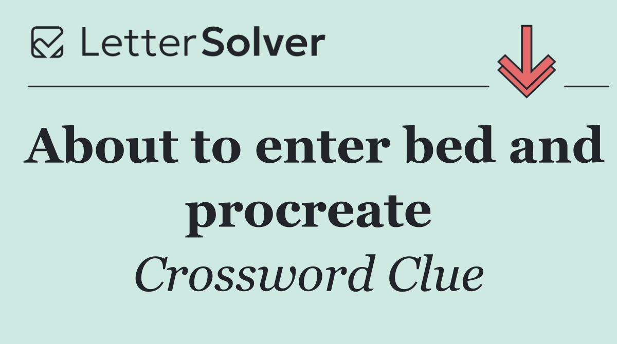 About to enter bed and procreate