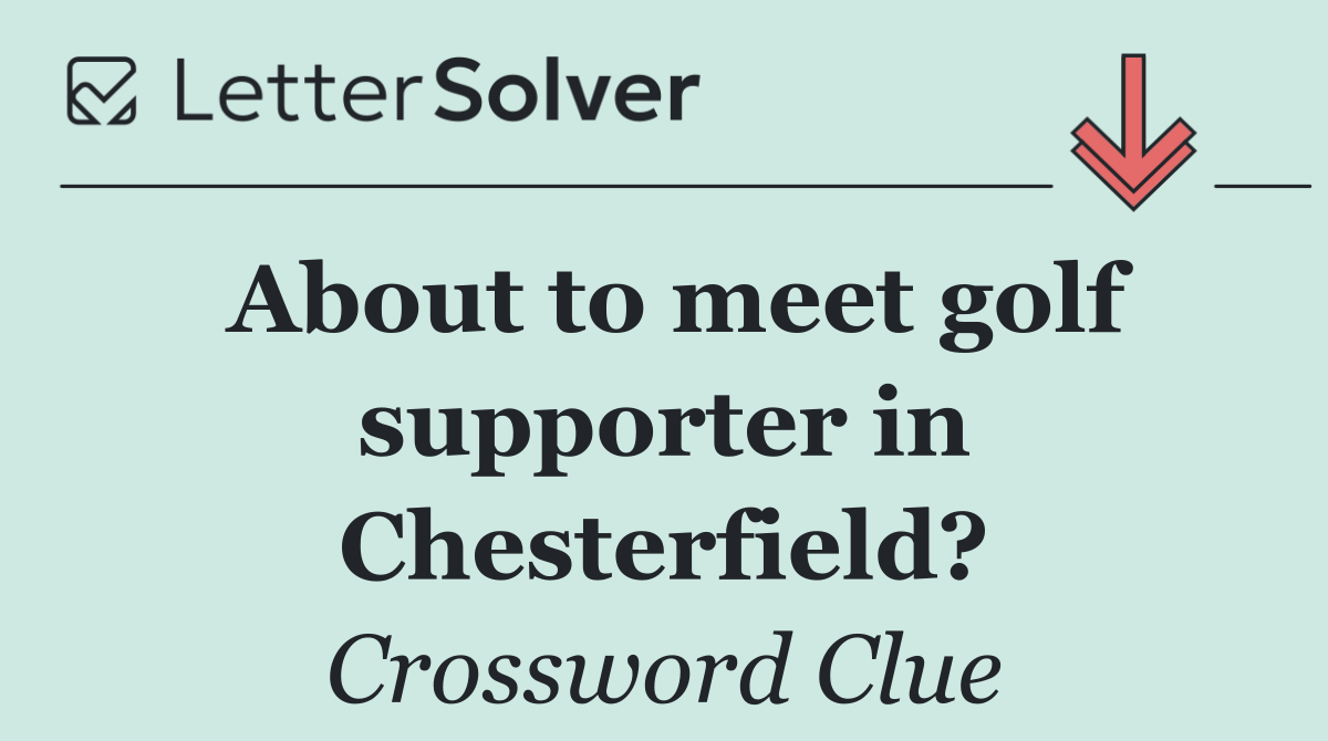 About to meet golf supporter in Chesterfield?