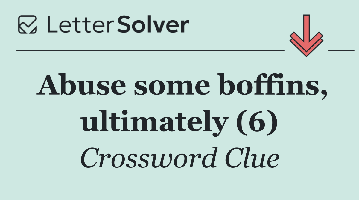 Abuse some boffins, ultimately (6)
