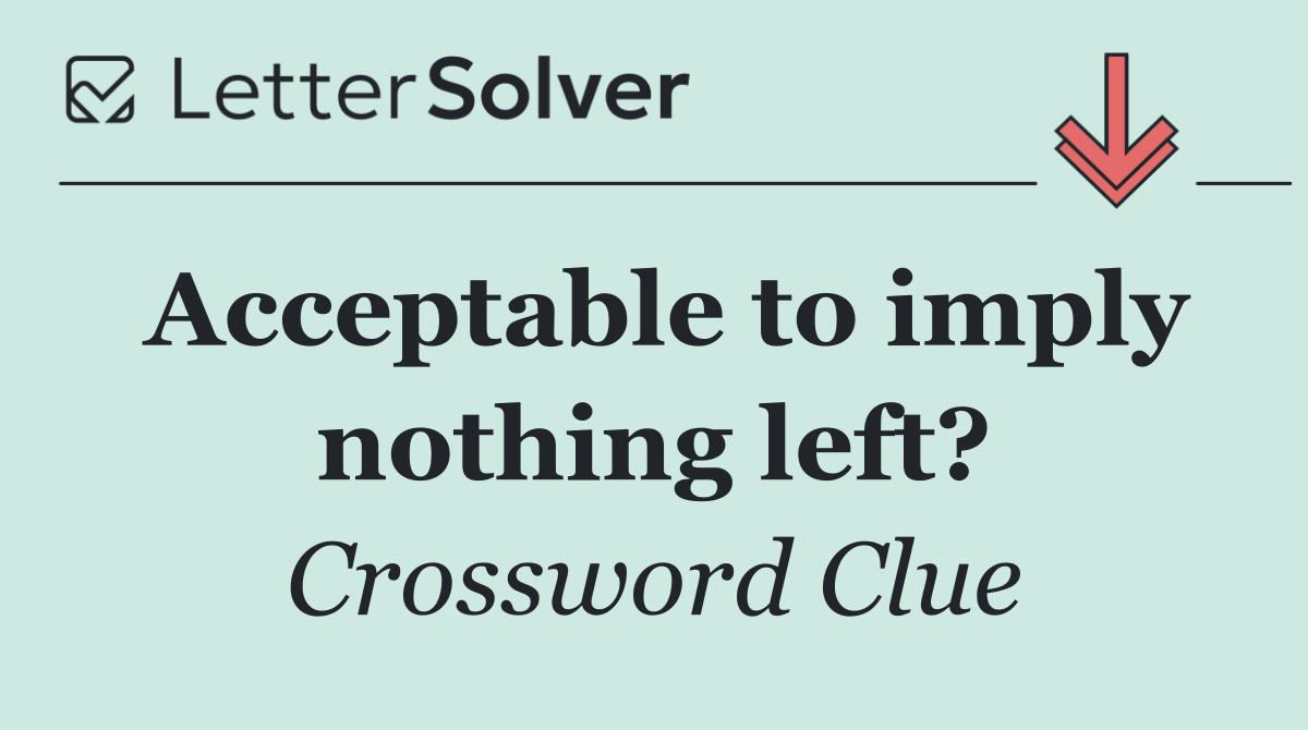 Acceptable to imply nothing left?