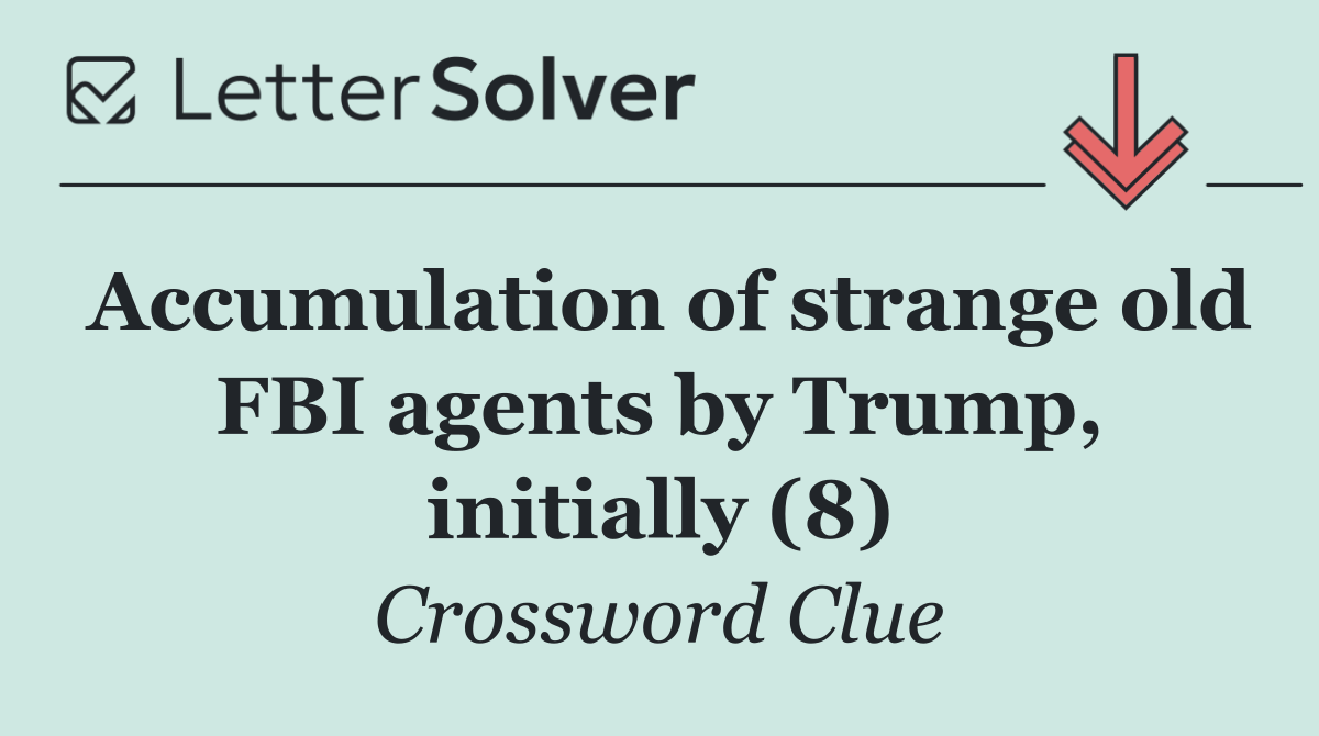 Accumulation of strange old FBI agents by Trump, initially (8)