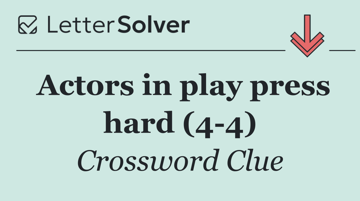Actors in play press hard (4 4)