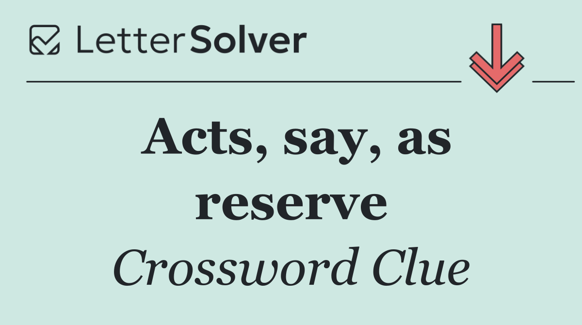 Acts, say, as reserve