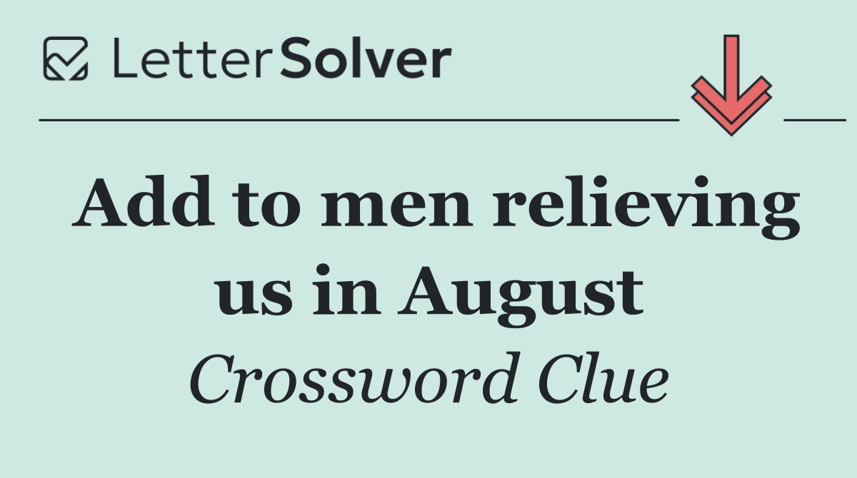 Add to men relieving us in August