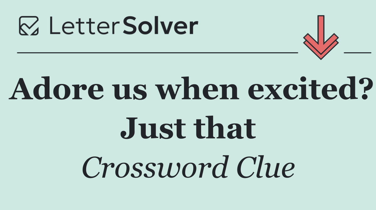 Adore us when excited? Just that