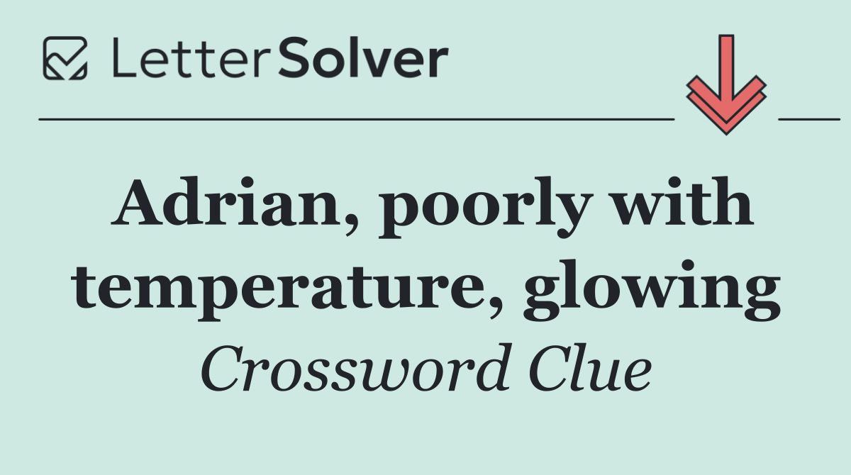 Adrian, poorly with temperature, glowing