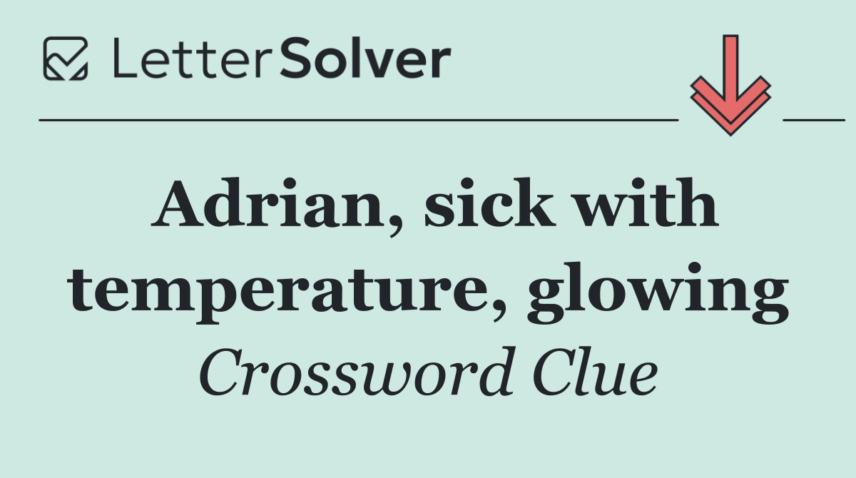 Adrian, sick with temperature, glowing