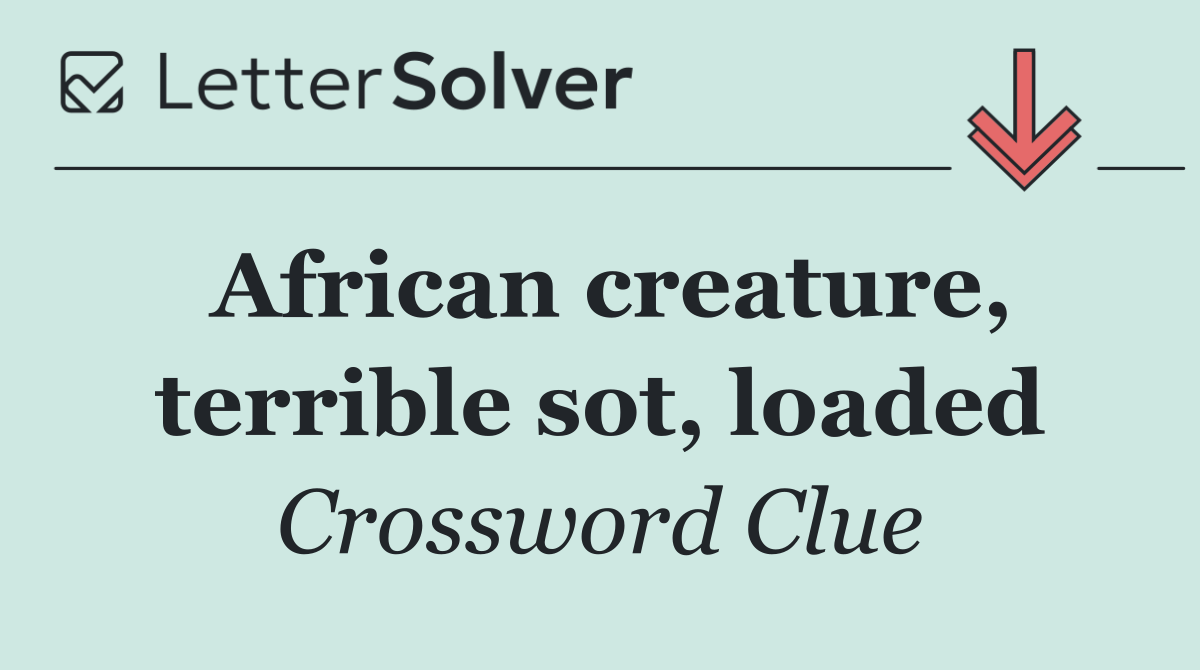 African creature, terrible sot, loaded