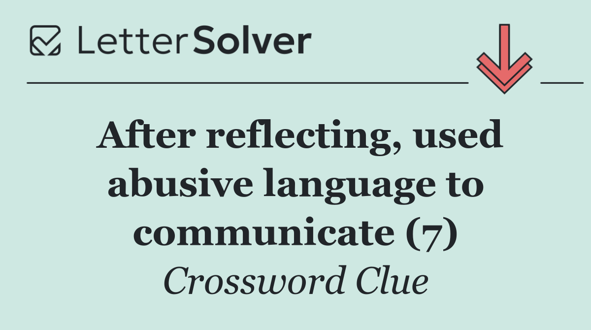 After reflecting, used abusive language to communicate (7)