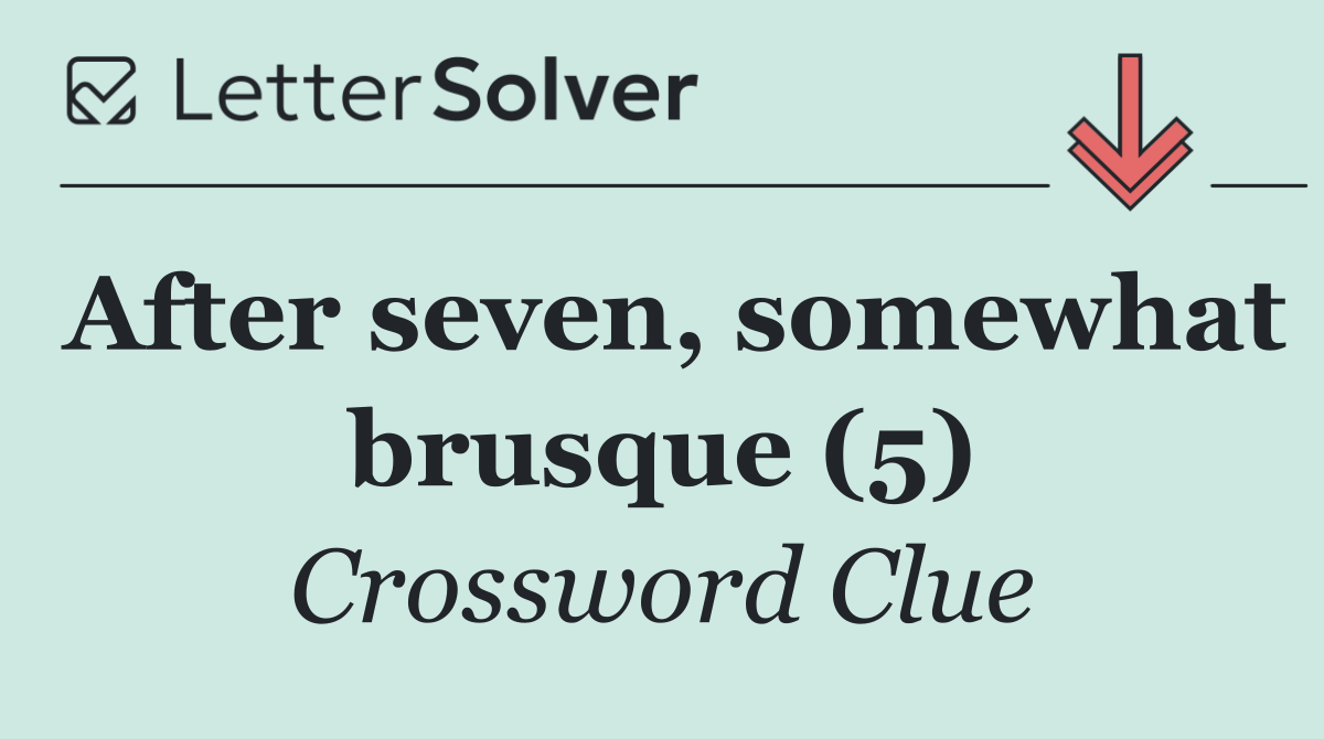 After seven, somewhat brusque (5)