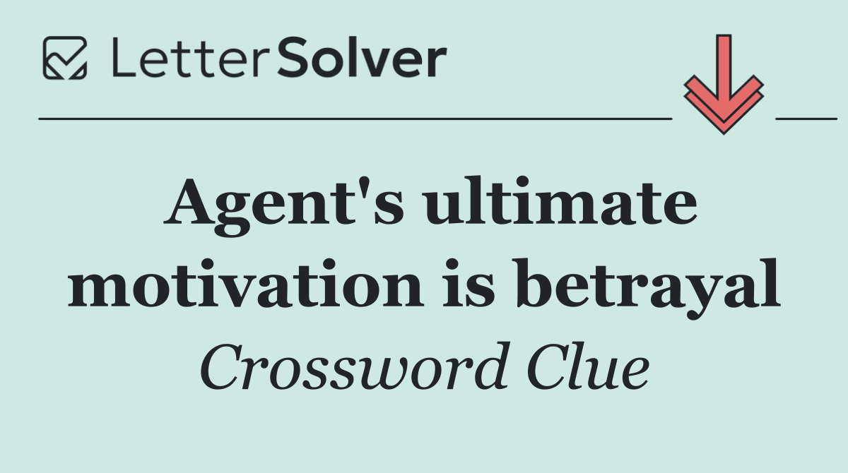 Agent's ultimate motivation is betrayal