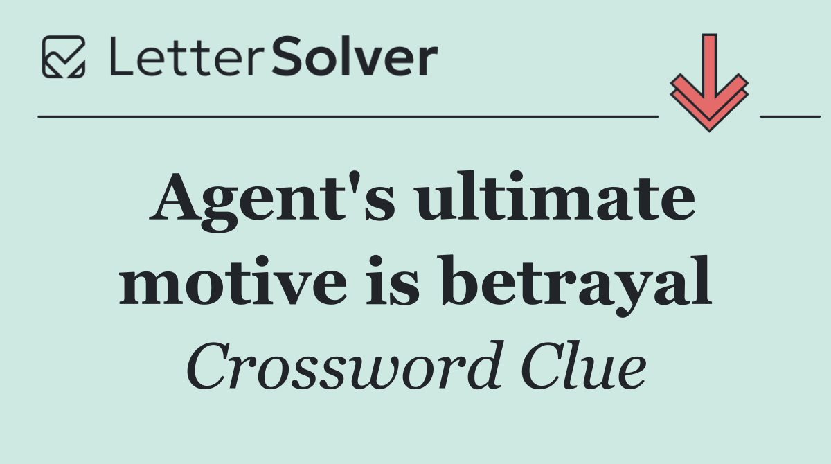 Agent's ultimate motive is betrayal