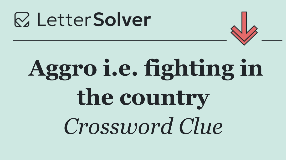 Aggro i.e. fighting in the country