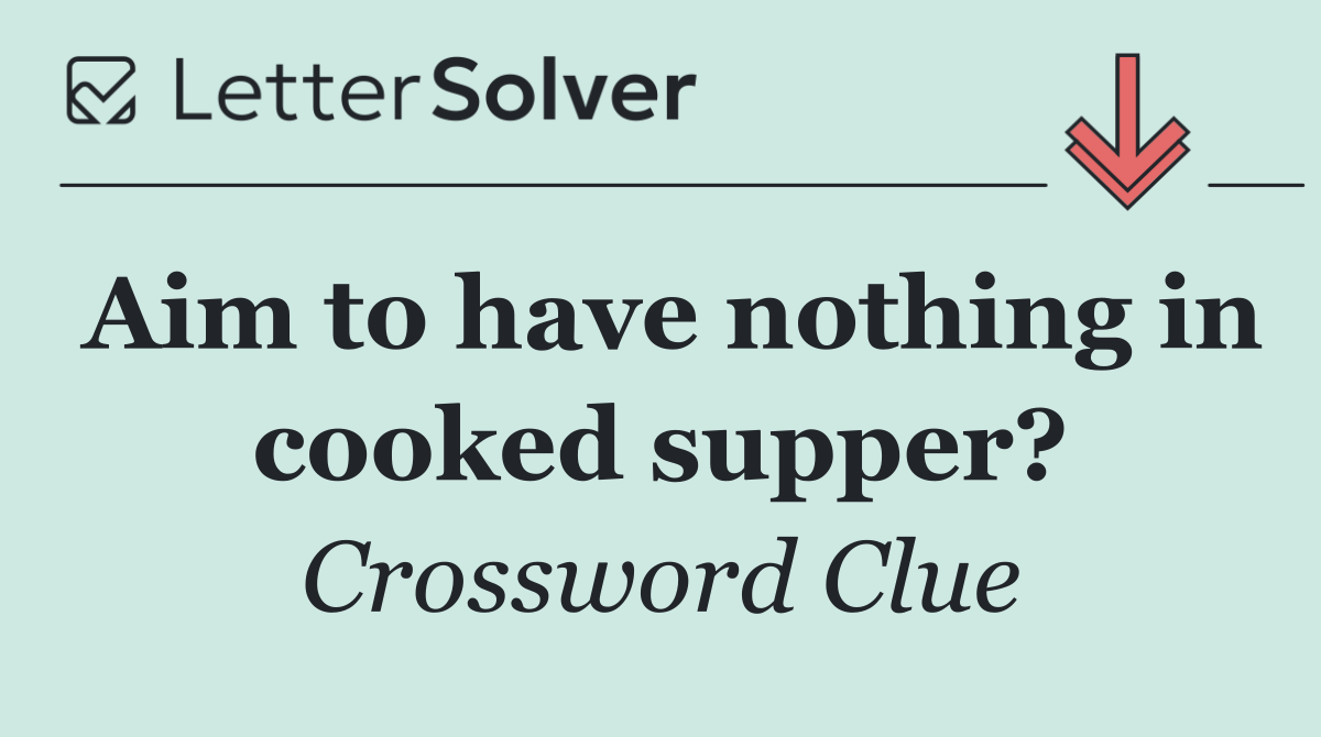 Aim to have nothing in cooked supper?