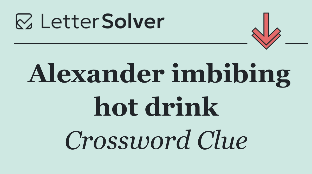 Alexander imbibing hot drink