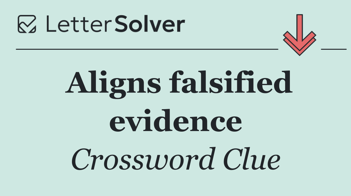 Aligns falsified evidence