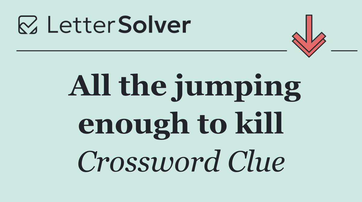 All the jumping enough to kill