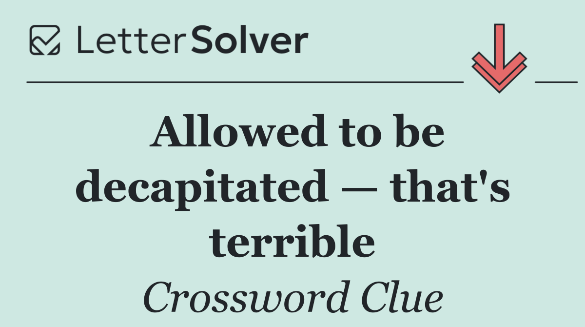 Allowed to be decapitated — that's terrible