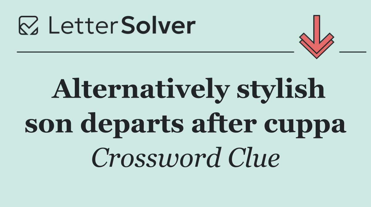 Alternatively stylish son departs after cuppa