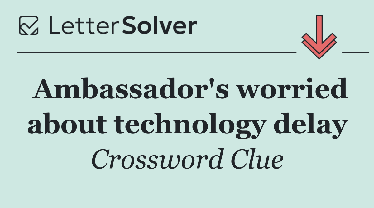 Ambassador's worried about technology delay