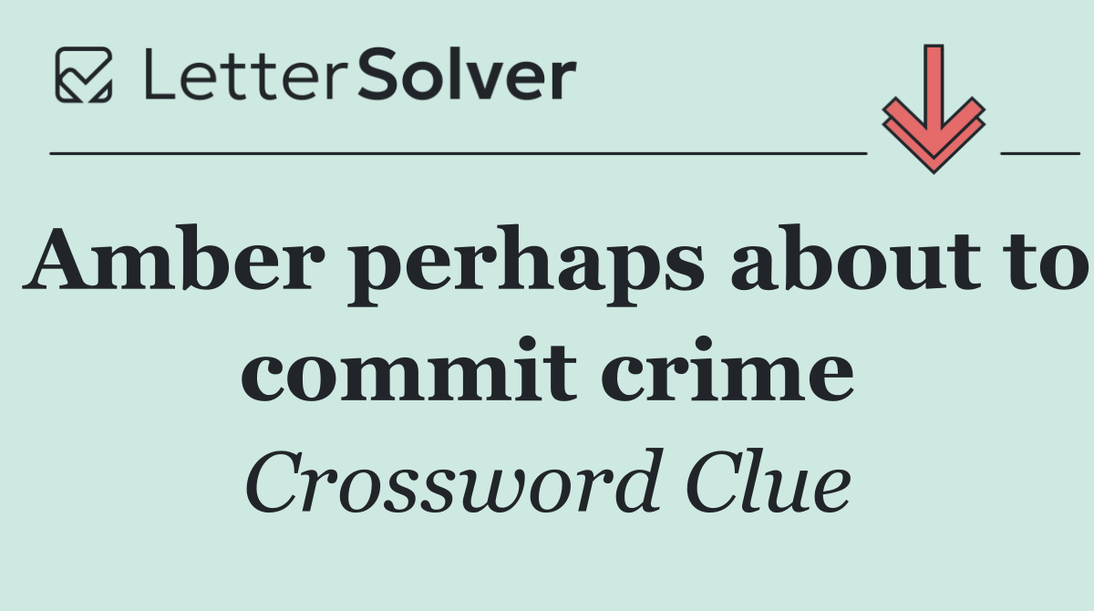 Amber perhaps about to commit crime