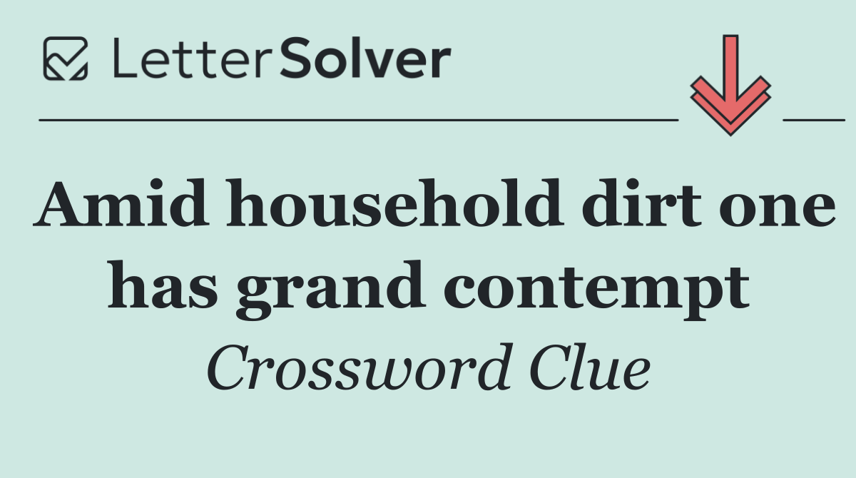 Amid household dirt one has grand contempt