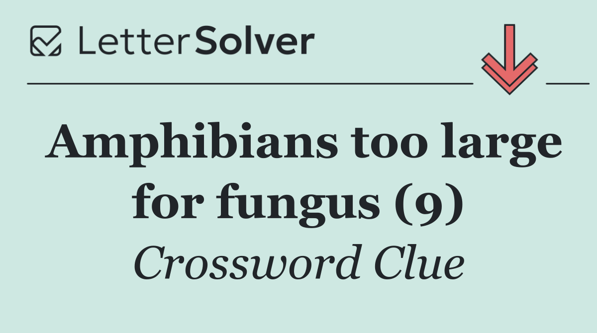 Amphibians too large for fungus (9)
