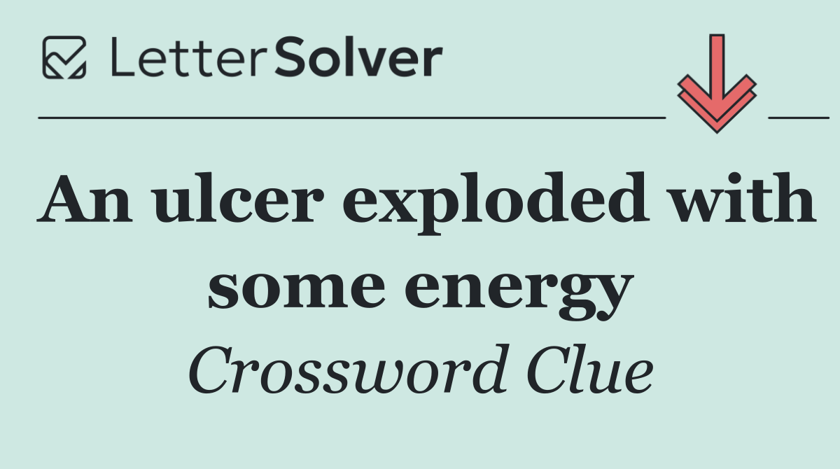 An ulcer exploded with some energy