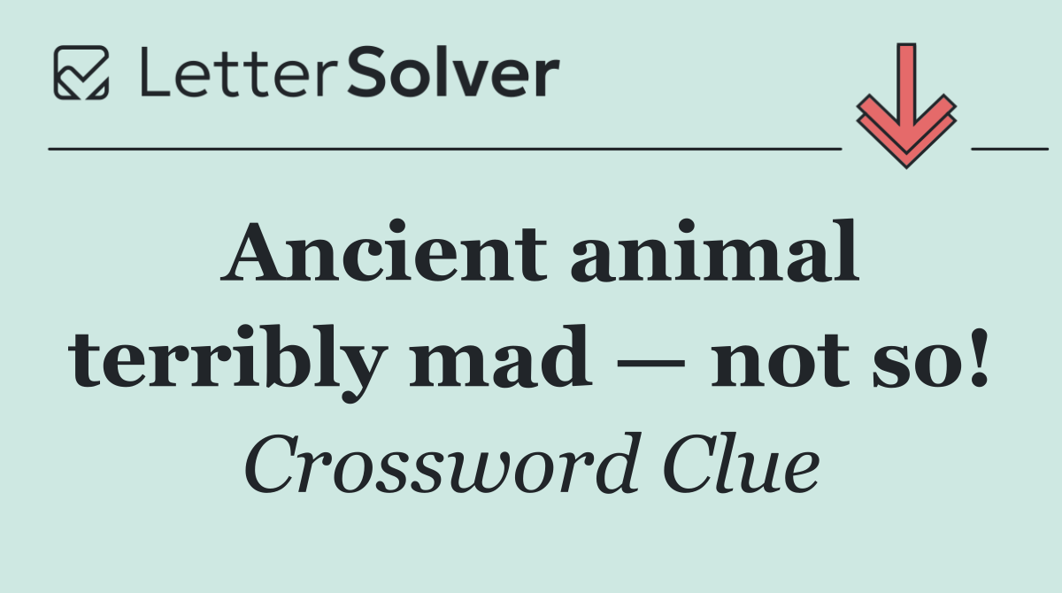 Ancient animal terribly mad — not so!